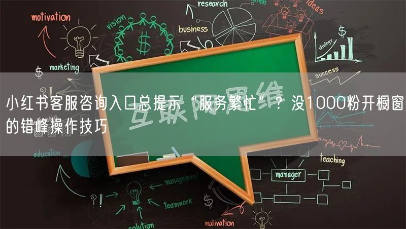 小红书客服咨询入口总提示“服务繁忙”？没1000粉开橱窗的错峰操作技巧