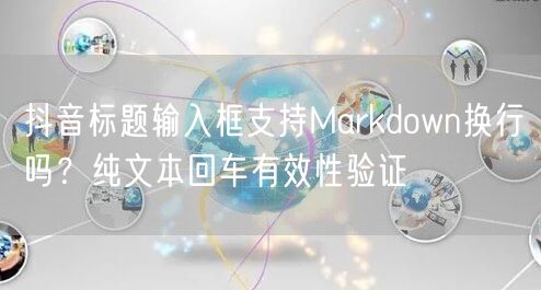 抖音标题输入框支持Markdown换行吗?纯文本回车有效性验证