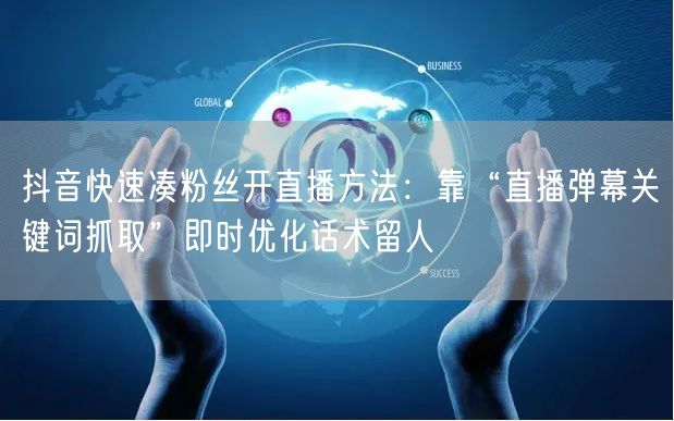 抖音快速凑粉丝开直播方法:靠“直播弹幕关键词抓取”即时优化话术留人