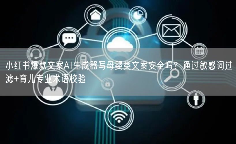 小红书爆款文案AI生成器写母婴类文案安全吗?通过敏感词过滤+育儿专业术语校验
