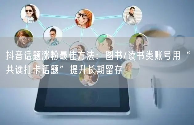 抖音话题涨粉最佳方法:图书/读书类账号用“共读打卡话题”提升长期留存