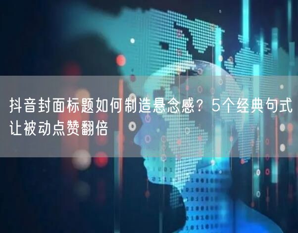 抖音封面标题如何制造悬念感？5个经典句式让被动点赞翻倍