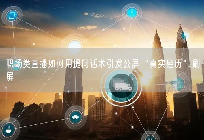 职场类直播如何用提问话术引发公屏“真实经历”刷屏