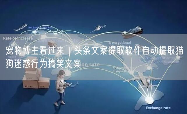 宠物博主看过来|头条文案提取软件自动提取猫狗迷惑行为搞笑文案