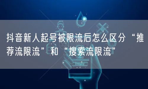 抖音新人起号被限流后怎么区分“推荐流限流”和“搜索流限流”