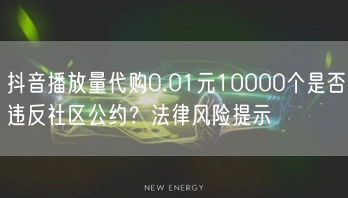抖音播放量代购0.01元10000个是否违反社区公约？法律风险提示
