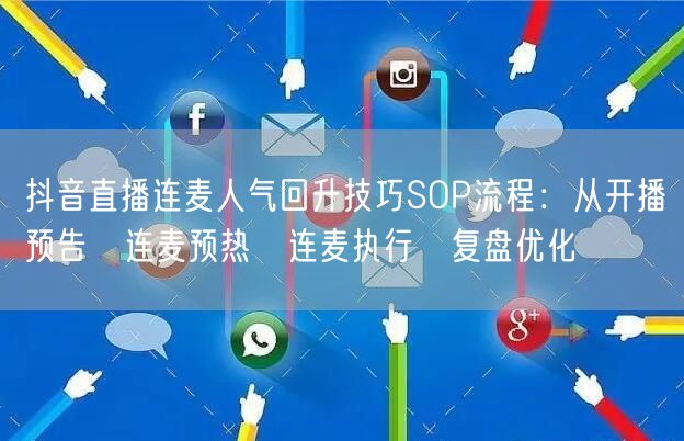 抖音直播连麦人气回升技巧SOP流程：从开播预告→连麦预热→连麦执行→复盘优化