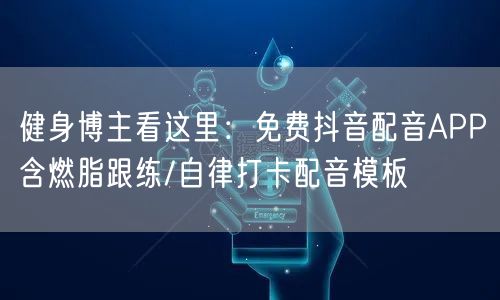 健身博主看这里：免费抖音配音APP含燃脂跟练/自律打卡配音模板