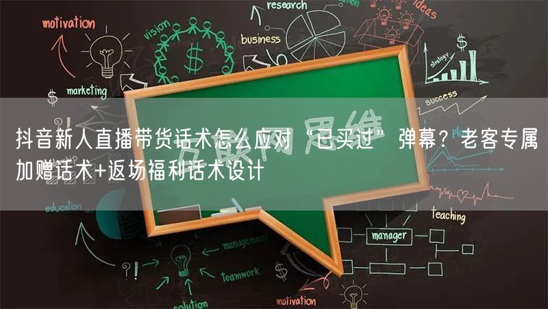 抖音新人直播带货话术怎么应对“已买过”弹幕?老客专属加赠话术+返场福利话术设计