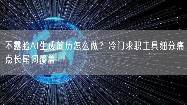 不露脸AI生成简历怎么做?冷门求职工具细分痛点长尾词覆盖