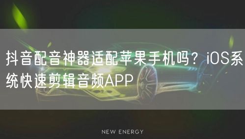 抖音配音神器适配苹果手机吗?iOS系统快速剪辑音频APP