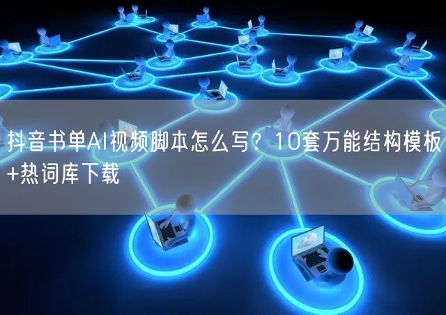 抖音书单AI视频脚本怎么写?10套万能结构模板+热词库下载