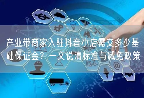 产业带商家入驻抖音小店需交多少基础保证金?一文说清标准与减免政策