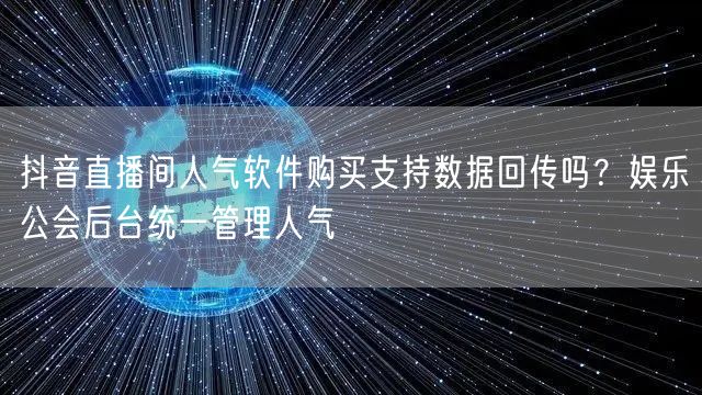 抖音直播间人气软件购买支持数据回传吗?娱乐公会后台统一管理人气