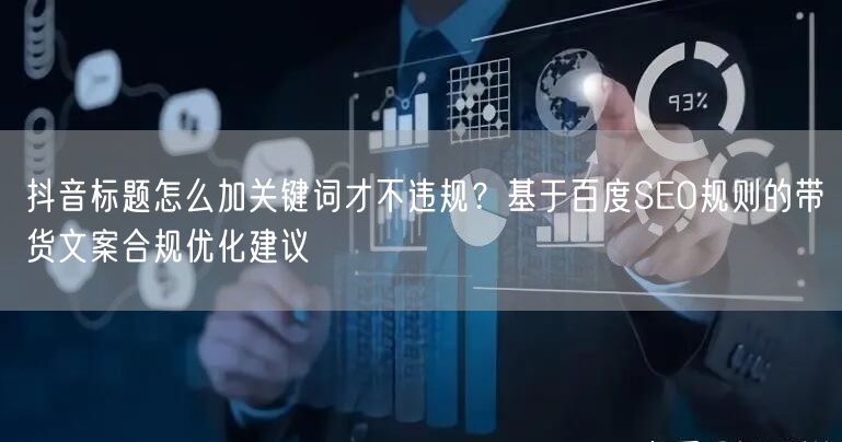 抖音标题怎么加关键词才不违规?基于百度SEO规则的带货文案合规优化建议