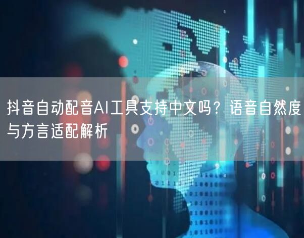 抖音自动配音AI工具支持中文吗?语音自然度与方言适配解析