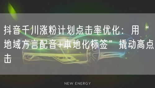 抖音千川涨粉计划点击率优化:用“地域方言配音+本地化标签”撬动高点击