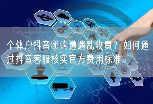 个体户抖音团购遭遇乱收费?如何通过抖音客服核实官方费用标准
