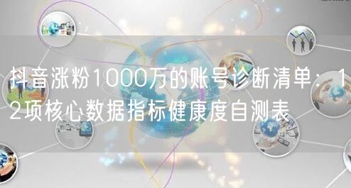 抖音涨粉1000万的账号诊断清单:12项核心数据指标健康度自测表