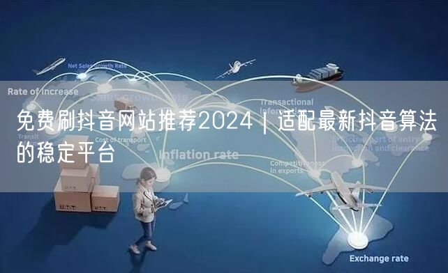 免费刷抖音网站推荐2024|适配最新抖音算法的稳定平台