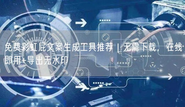 免费彩虹屁文案生成工具推荐｜无需下载，在线即用+导出无水印