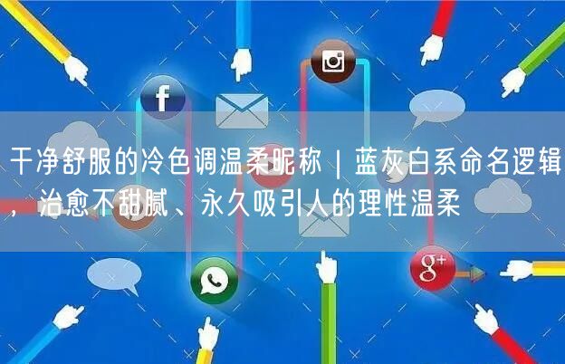 干净舒服的冷色调温柔昵称｜蓝灰白系命名逻辑，治愈不甜腻、永久吸引人的理性温柔