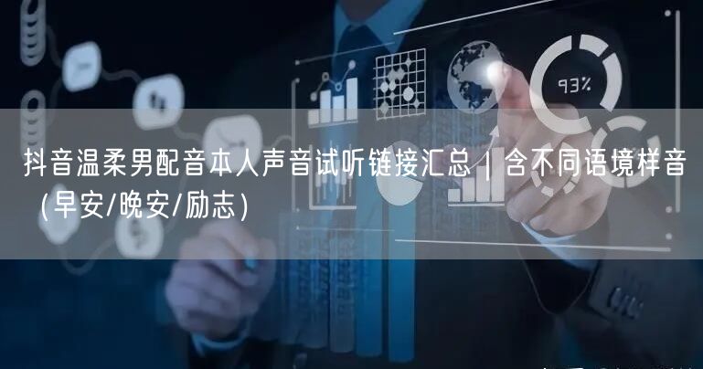 抖音温柔男配音本人声音试听链接汇总｜含不同语境样音（早安/晚安/励志）