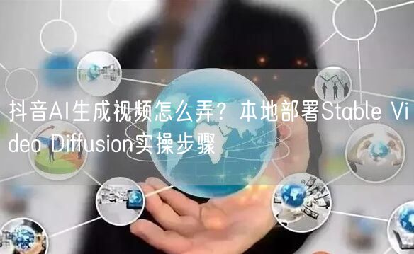抖音AI生成视频怎么弄?本地部署Stable Video Diffusion实操