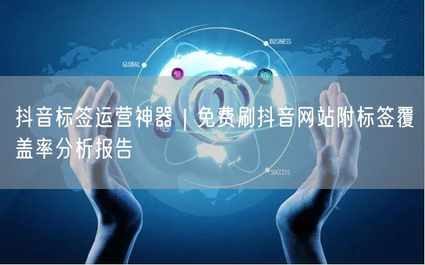 抖音标签运营神器｜免费刷抖音网站附标签覆盖率分析报告