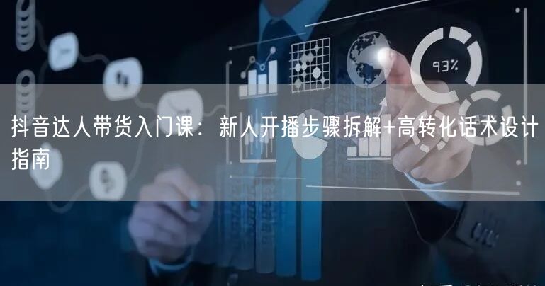 抖音达人带货入门课:新人开播步骤拆解+高转化话术设计指南
