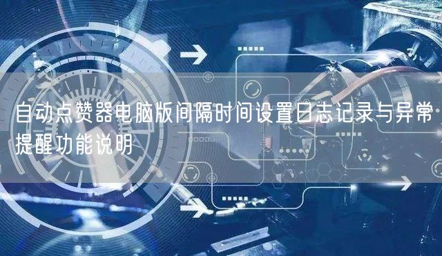 自动点赞器电脑版间隔时间设置日志记录与异常提醒功能说明