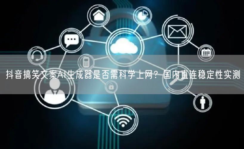 抖音搞笑文案AI生成器是否需科学上网?国内直连稳定性实测
