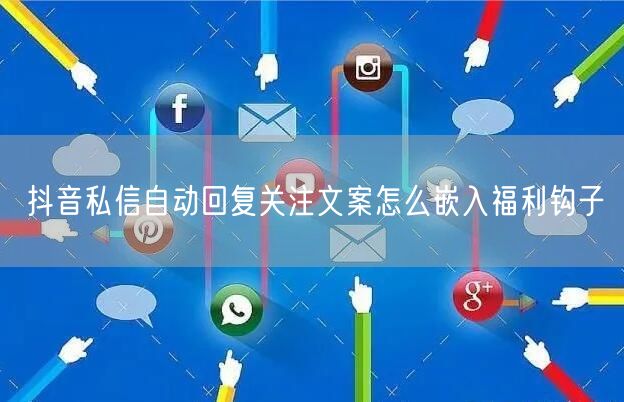 抖音私信自动回复关注文案怎么嵌入福利钩子