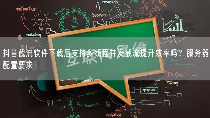 抖音截流软件下载后支持多线程并发截流提升效率吗？服务器配置要求