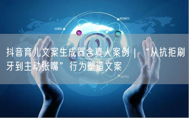 抖音育儿文案生成器含真人案例|“从抗拒刷牙到主动张嘴”行为塑造文案