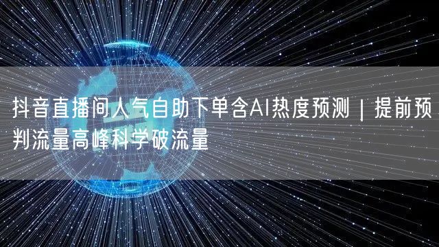 抖音直播间人气自助下单含AI热度预测|提前预判流量高峰科学破流量