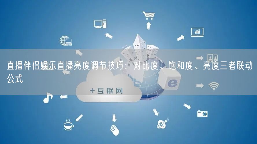 直播伴侣娱乐直播亮度调节技巧:对比度、饱和度、亮度三者联动公式