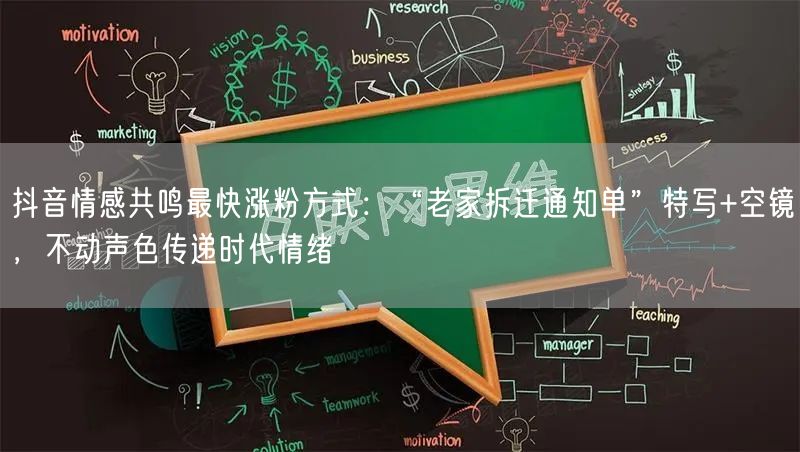抖音情感共鸣最快涨粉方式:“老家拆迁通知单”特写+空镜,不动声色传递时代情绪
