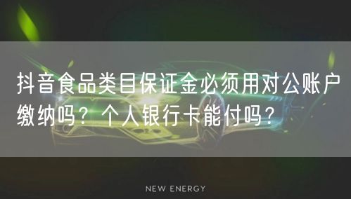 抖音食品类目保证金必须用对公账户缴纳吗?个人银行卡能付吗?