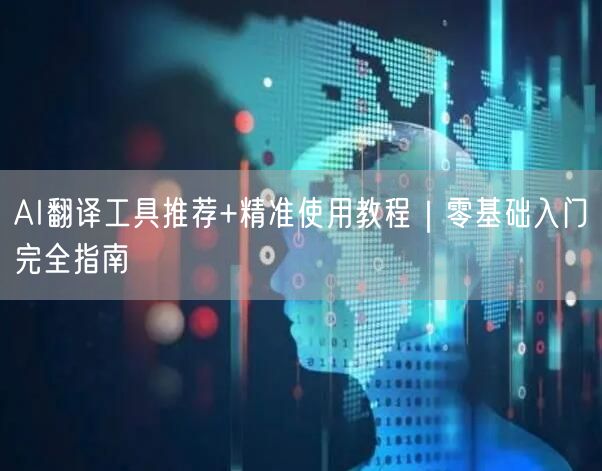 AI翻译工具推荐+精准使用教程|零基础入门完全指南