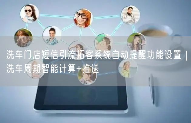 洗车门店短信引流拓客系统自动提醒功能设置|洗车周期智能计算+推送