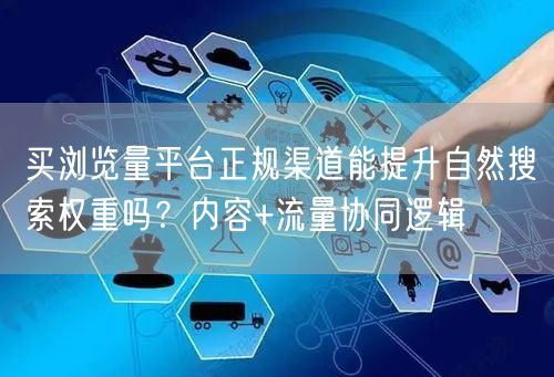 买浏览量平台正规渠道能提升自然搜索权重吗?内容+流量协同逻辑