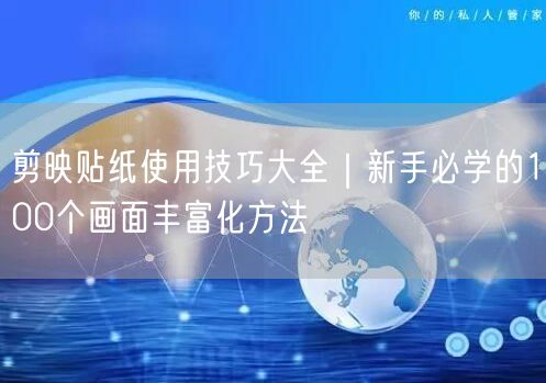 剪映贴纸使用技巧大全|新手必学的100个画面丰富化方法