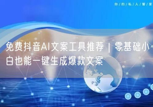 免费抖音AI文案工具推荐｜零基础小白也能一键生成爆款文案