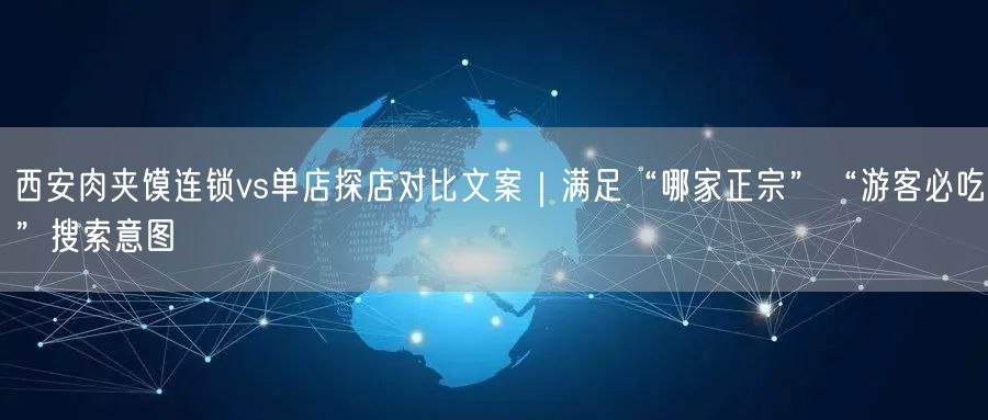 西安肉夹馍连锁vs单店探店对比文案｜满足“哪家正宗”“游客必吃”搜索意图