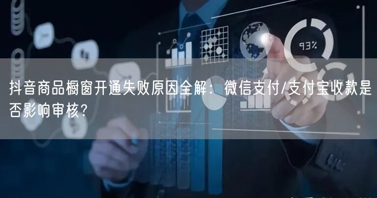抖音商品橱窗开通失败原因全解:微信支付/支付宝收款是否影响审核?