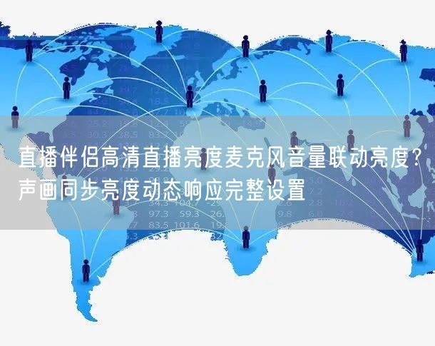直播伴侣高清直播亮度麦克风音量联动亮度?声画同步亮度动态响应完整设置