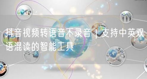 抖音视频转语音不录音|支持中英双语混读的智能工具