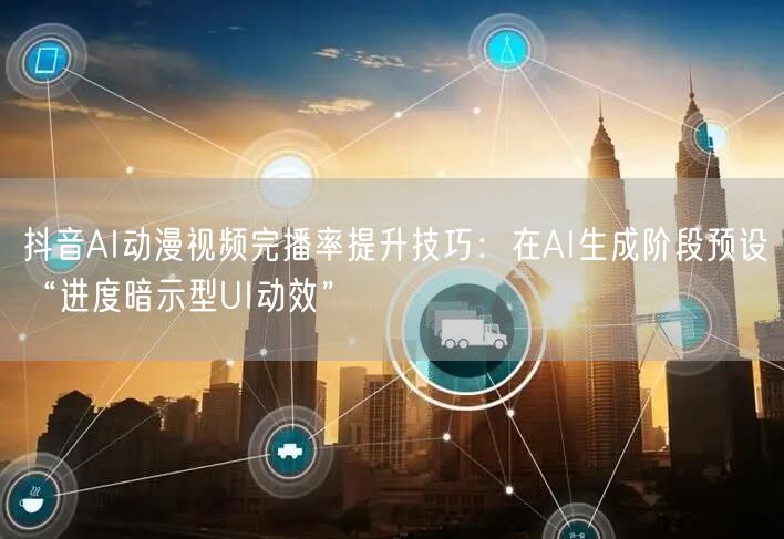 抖音AI动漫视频完播率提升技巧:在AI生成阶段预设“进度暗示型UI动效”