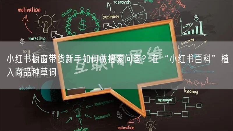 小红书橱窗带货新手如何做搜索问答？在“小红书百科”植入商品种草词